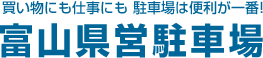 買い物にも仕事にも 駐車場は便利が一番! 富山県営駐車場